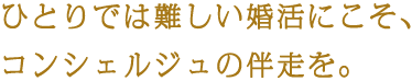 ひとりでは難しい婚活にこそ、コンシェルジュの伴走を。