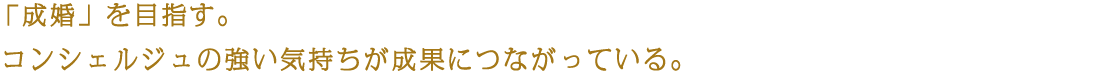 「成婚」を目指す。コンシェルジュの強い気持ちが成果につながっている。
