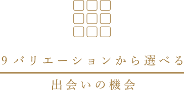 9バリエーションから選べる出会いの機会