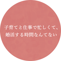 子育てと仕事で忙しくて、婚活する時間なんてない