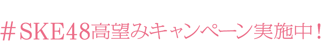SKE48高望みキャンペーン実施中！