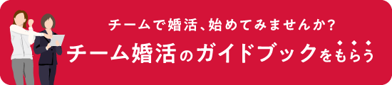 チームで婚活、始めてみませんか？ チーム婚活のガイドブックをもらう