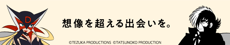 想像を超える出会いを。 ©TEZUKA PRODUCTIONS ©TATSUNOKO PRODUCTION