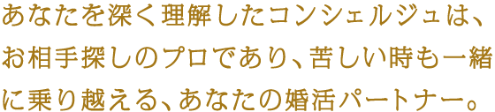 目標を掲げ、コンシェルジュと二人三脚で実現する、1年以内の成婚。明確な料金体系がこれを支えます。