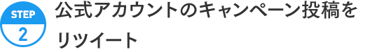 STEP2:公式アカウントのキャンペーン投稿をリツイート【ツイート内容へのリンク】