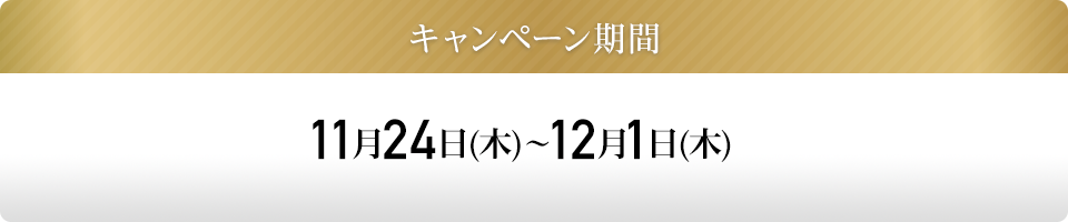 キャンペーン期間：11月24日(木)～12月1日(木)