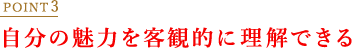 POINT3 自分の魅力を客観的に理解できる