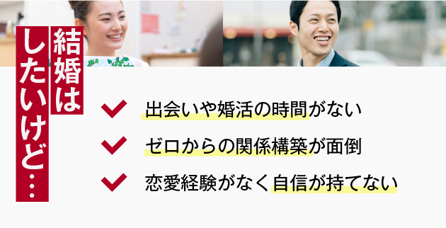 結婚はしたいけど…(出会いや婚活の時間がない/ゼロからの関係構築が面倒/恋愛経験がなく自信が持てない)