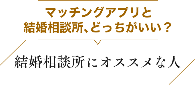 マッチングアプリと結婚相談所、どっちがいい？ 結婚相談所にオススメな人