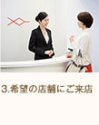 3.希望の店舗にご来店