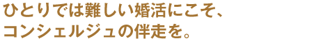 ひとりでは難しい婚活にこそ、コンシェルジュの伴走を。